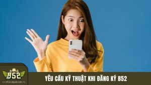 Yêu cầu kỹ thuật khi đăng ký B52